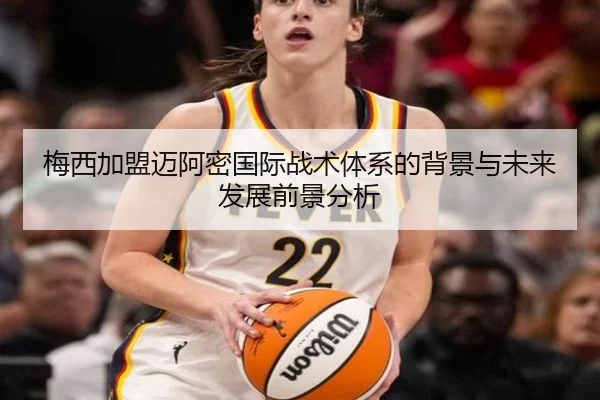 梅西加盟迈阿密国际战术体系的背景与未来发展前景分析