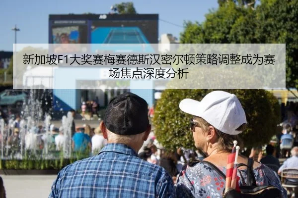 新加坡F1大奖赛梅赛德斯汉密尔顿策略调整成为赛场焦点深度分析